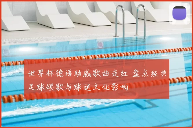 世界杯德语助威歌曲走红 盘点经典足球颂歌与球迷文化影响