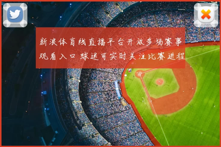 新浪体育线直播平台开放多场赛事观看入口 球迷可实时关注比赛进程与赛后数据