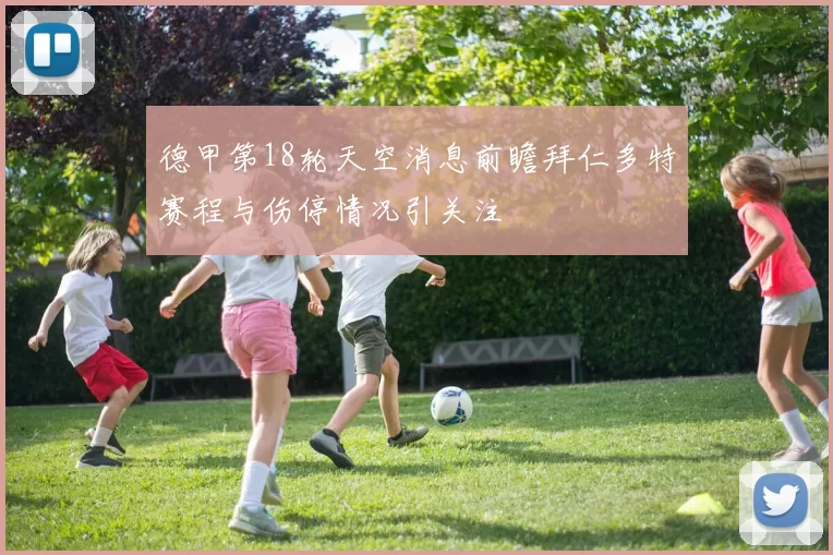 德甲第18轮天空消息前瞻拜仁多特赛程与伤停情况引关注