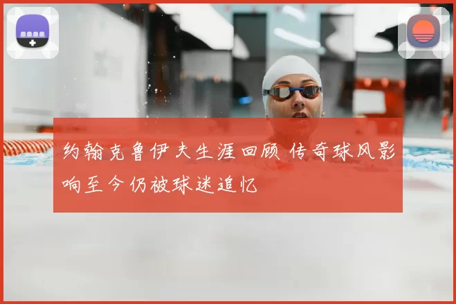 约翰克鲁伊夫生涯回顾 传奇球风影响至今仍被球迷追忆