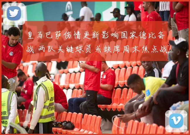皇马巴萨伤情更新影响国家德比备战 两队关键球员或缺席周末焦点战