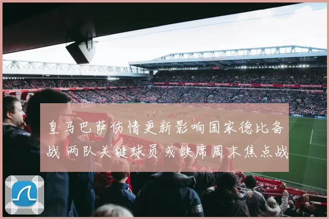 皇马巴萨伤情更新影响国家德比备战 两队关键球员或缺席周末焦点战