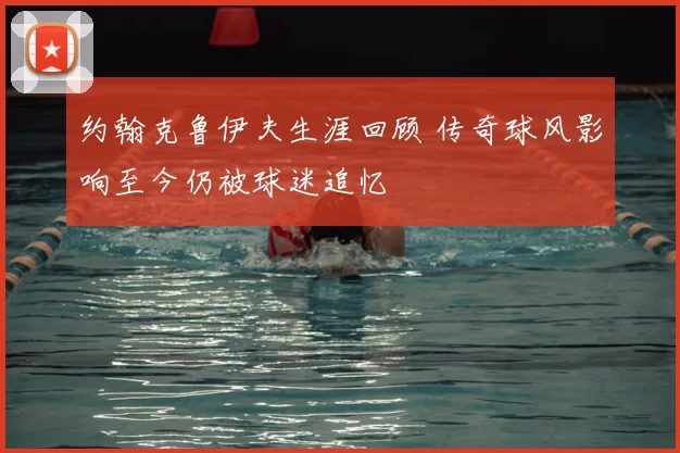 约翰克鲁伊夫生涯回顾 传奇球风影响至今仍被球迷追忆