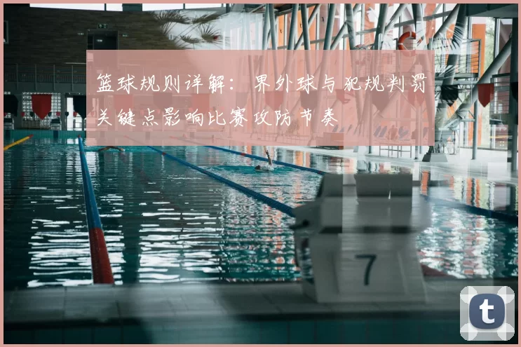 篮球规则详解：界外球与犯规判罚关键点影响比赛攻防节奏