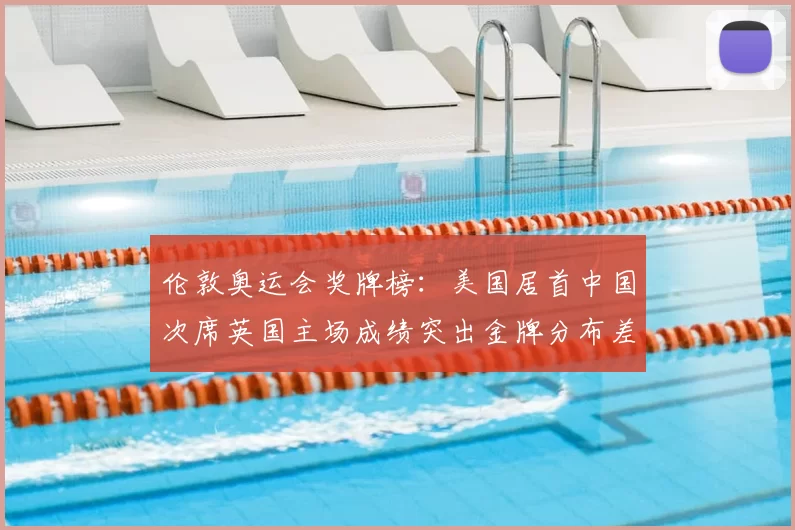 伦敦奥运会奖牌榜：美国居首中国次席英国主场成绩突出金牌分布差异