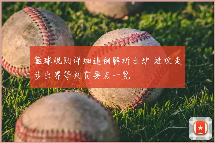 篮球规则详细违例解析出炉 进攻走步出界等判罚要点一览