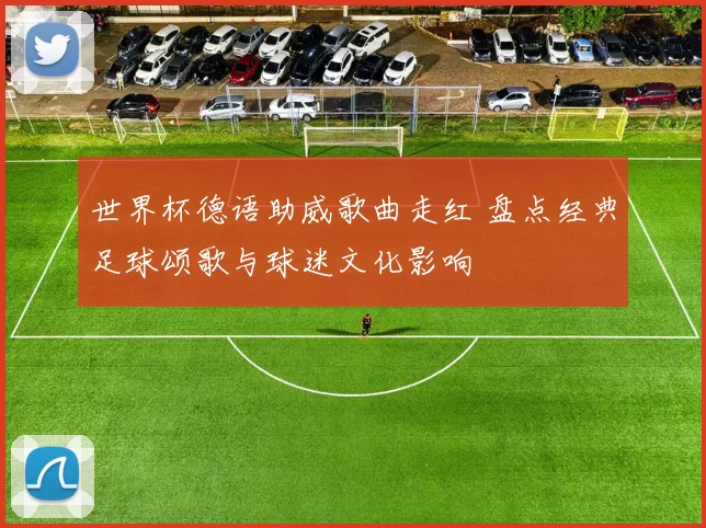 世界杯德语助威歌曲走红 盘点经典足球颂歌与球迷文化影响