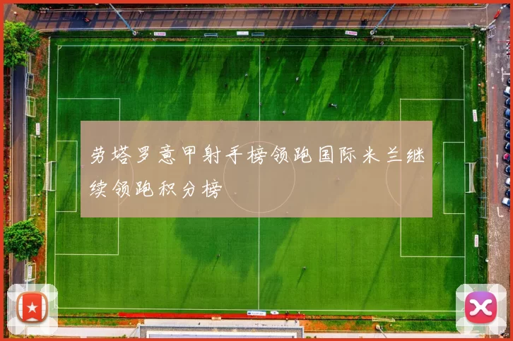 劳塔罗意甲射手榜领跑国际米兰继续领跑积分榜