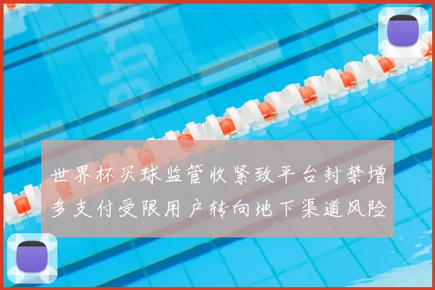 世界杯买球监管收紧致平台封禁增多支付受限用户转向地下渠道风险上升