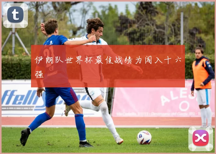 伊朗队世界杯最佳战绩为闯入十六强