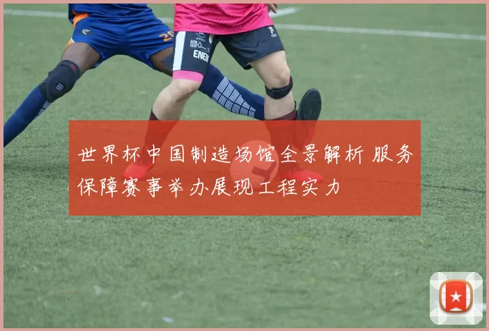 世界杯中国制造场馆全景解析 服务保障赛事举办展现工程实力