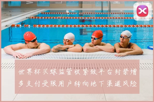世界杯买球监管收紧致平台封禁增多支付受限用户转向地下渠道风险上升